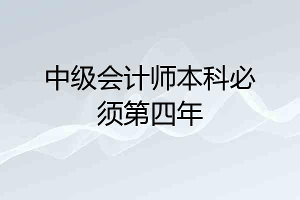 中级会计师本科必须第四年