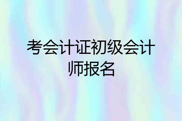 考会计证初级会计师报名