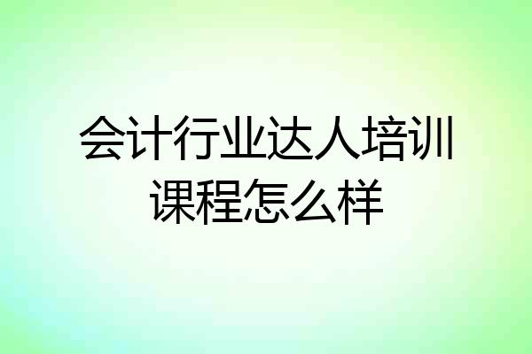 会计行业达人培训课程怎么样