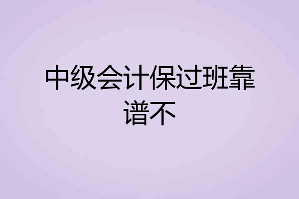 中级会计保过班靠谱不