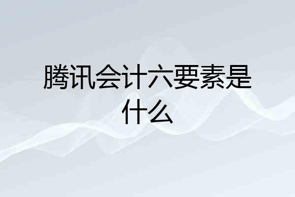 腾讯会计六要素是什么