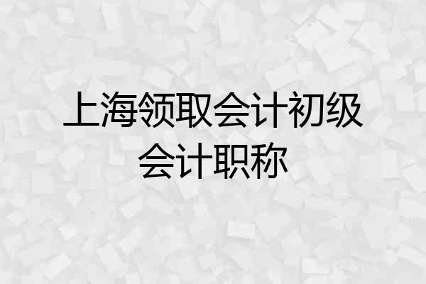 上海领取会计初级会计职称