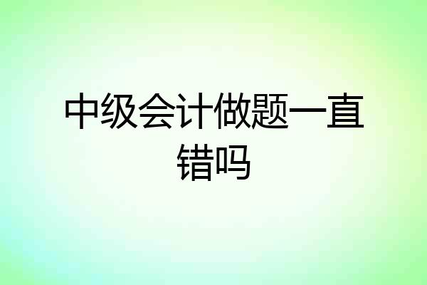 中级会计做题一直错吗