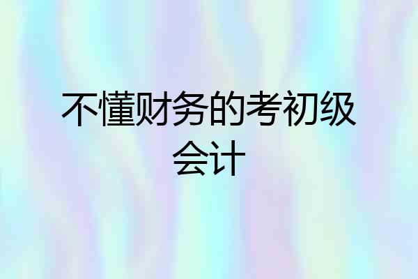 不懂财务的考初级会计