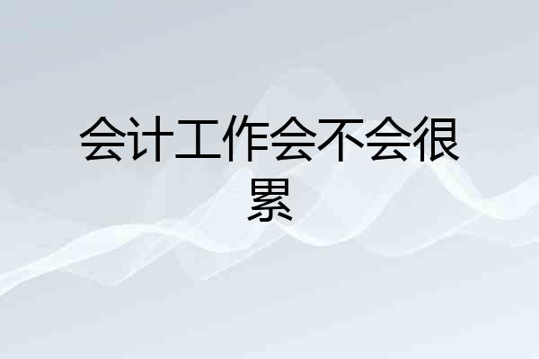 会计工作会不会很累