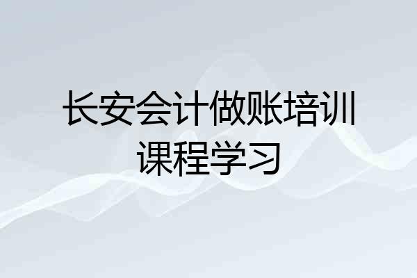 长安会计做账培训课程学习