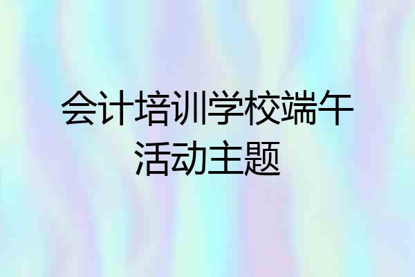 会计培训学校端午活动主题
