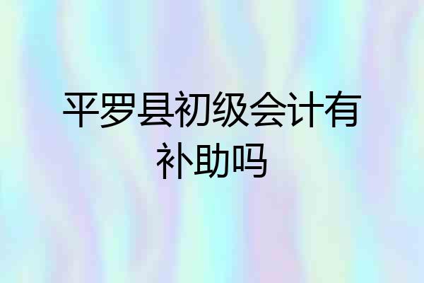 平罗县初级会计有补助吗