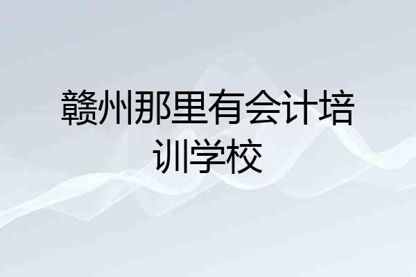 赣州那里有会计培训学校