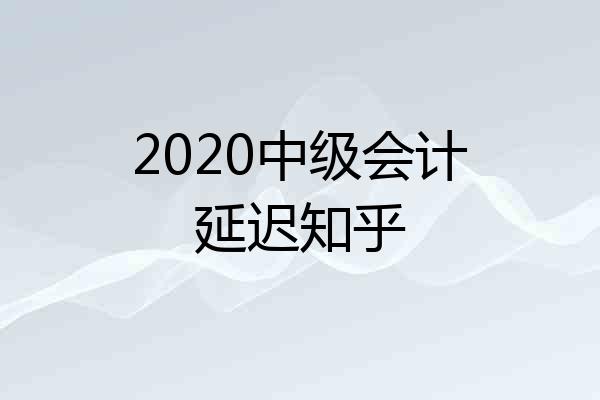 2020中级会计延迟知乎