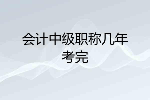会计中级职称几年考完