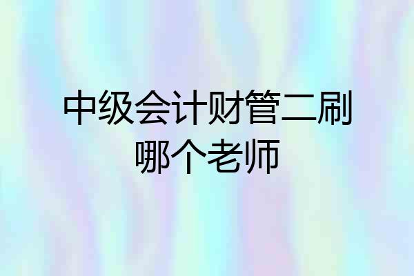 中级会计财管二刷哪个老师
