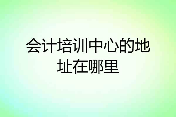 会计培训中心的地址在哪里