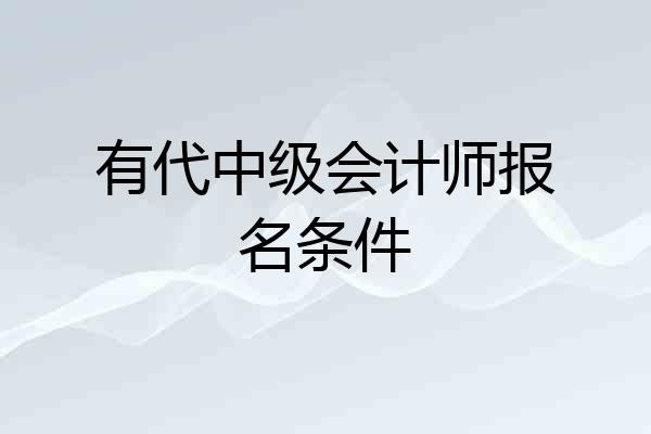 有代中级会计师报名条件