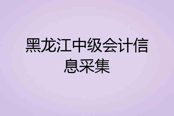 黑龙江中级会计信息采集