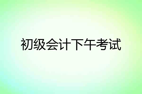 初级会计下午考试