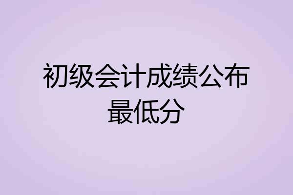 初级会计成绩公布最低分