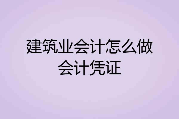 建筑业会计怎么做会计凭证