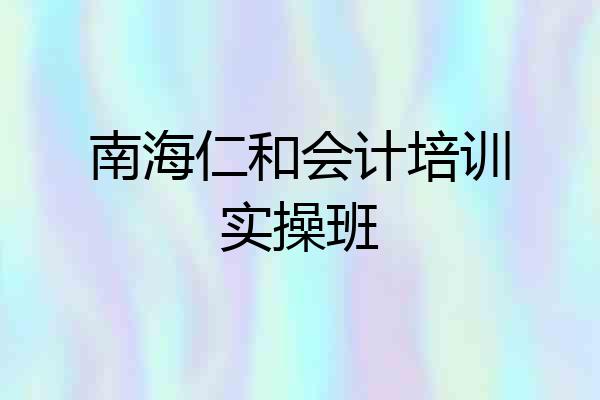 南海仁和会计培训实操班