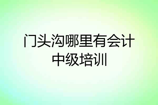 门头沟哪里有会计中级培训
