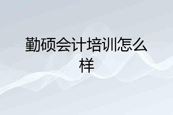 勤硕会计培训怎么样