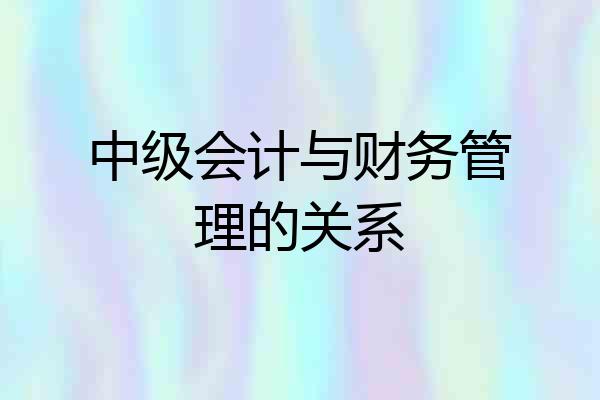 中级会计与财务管理的关系