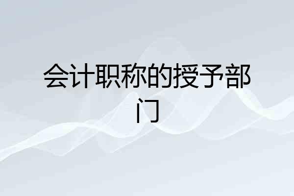 会计职称的授予部门
