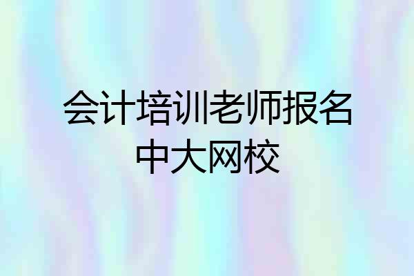 会计培训老师报名中大网校