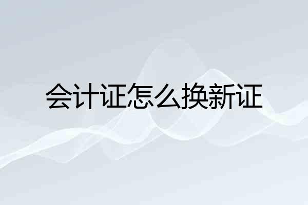 会计证怎么换新证
