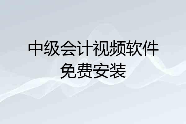 中级会计视频软件免费安装