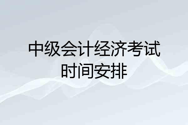 中级会计经济考试时间安排