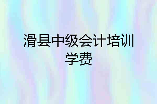 滑县中级会计培训学费