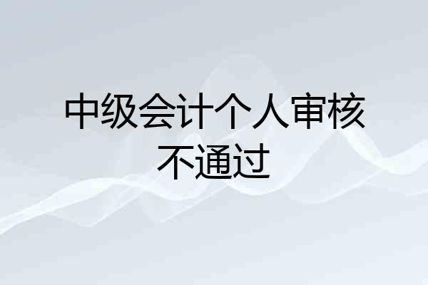 中级会计个人审核不通过