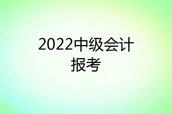 2022中级会计报考