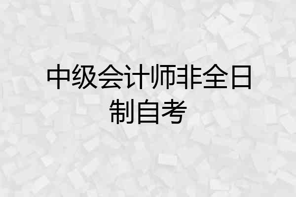 中级会计师非全日制自考