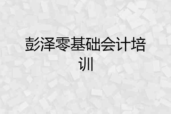 彭泽零基础会计培训