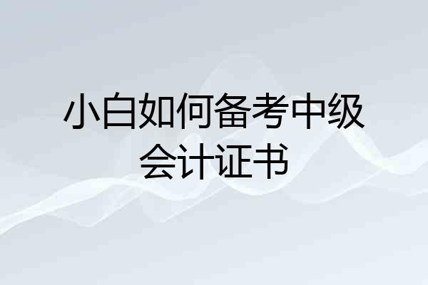 小白如何备考中级会计证书