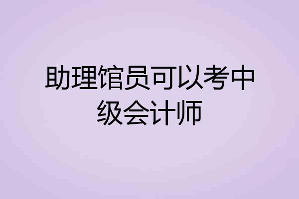 助理馆员可以考中级会计师