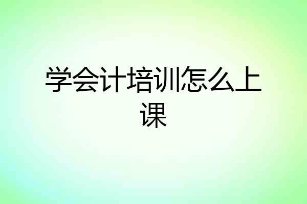 学会计培训怎么上课