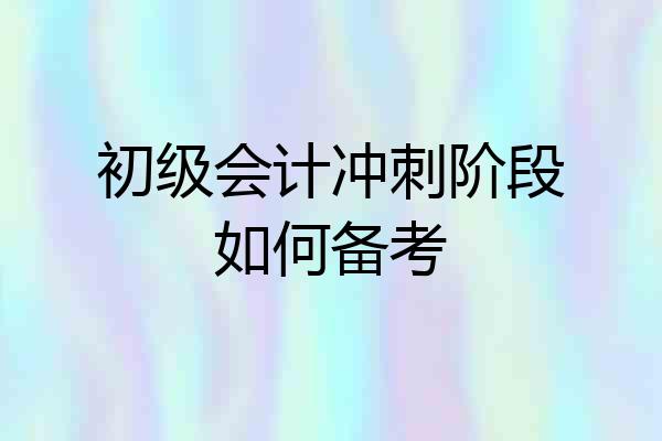 初级会计冲刺阶段如何备考