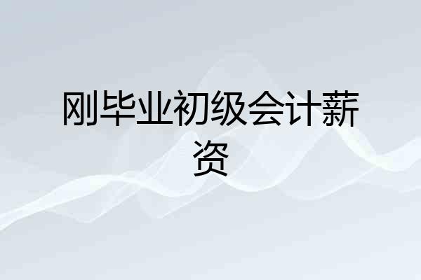 刚毕业初级会计薪资