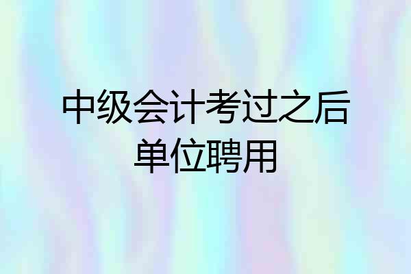 中级会计考过之后单位聘用
