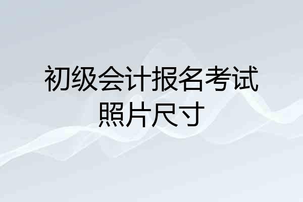 初级会计报名考试照片尺寸