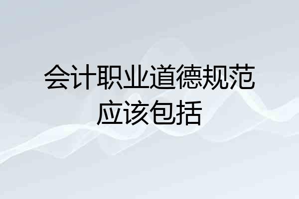 会计职业道德规范应该包括