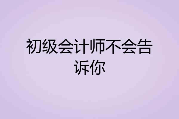 初级会计师不会告诉你