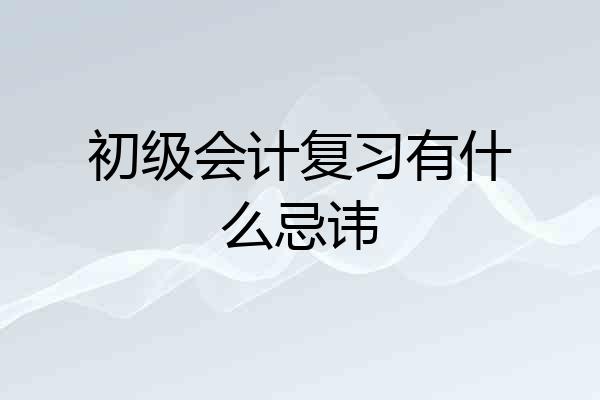 初级会计复习有什么忌讳