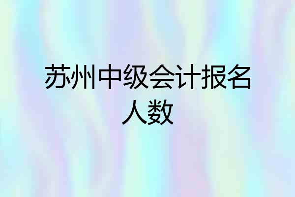 苏州中级会计报名人数