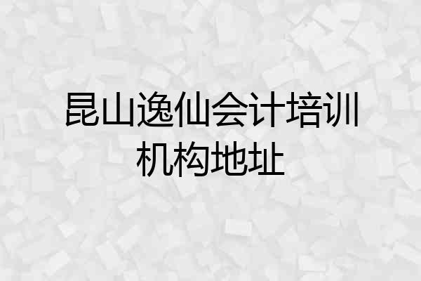 昆山逸仙会计培训机构地址