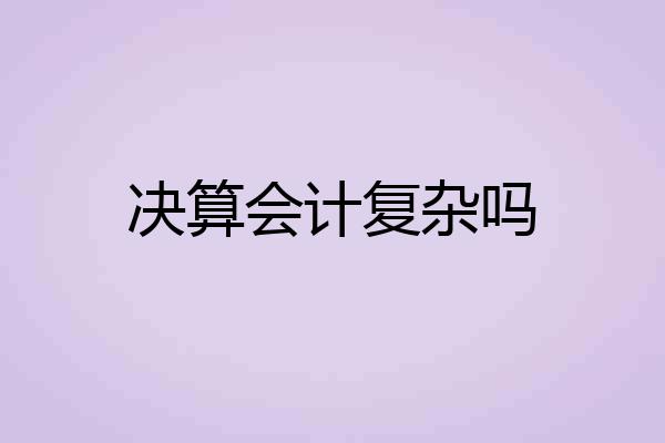 决算会计复杂吗