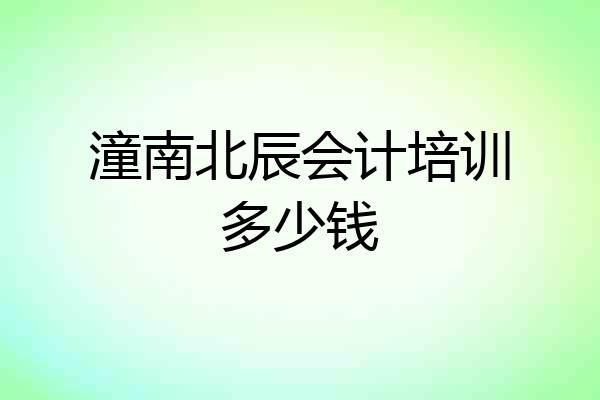 潼南北辰会计培训多少钱